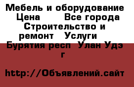 Мебель и оборудование › Цена ­ 1 - Все города Строительство и ремонт » Услуги   . Бурятия респ.,Улан-Удэ г.